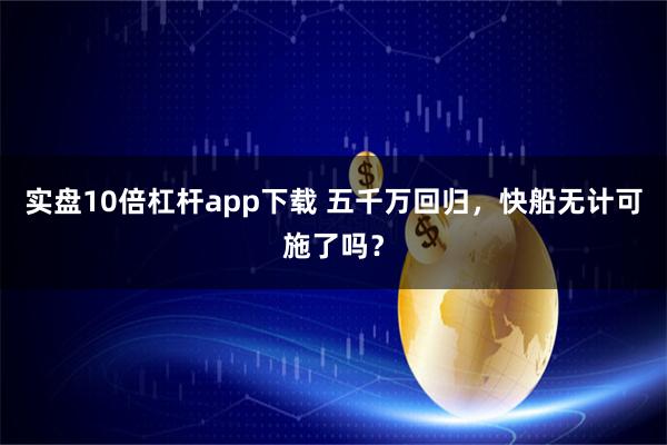实盘10倍杠杆app下载 五千万回归，快船无计可施了吗？
