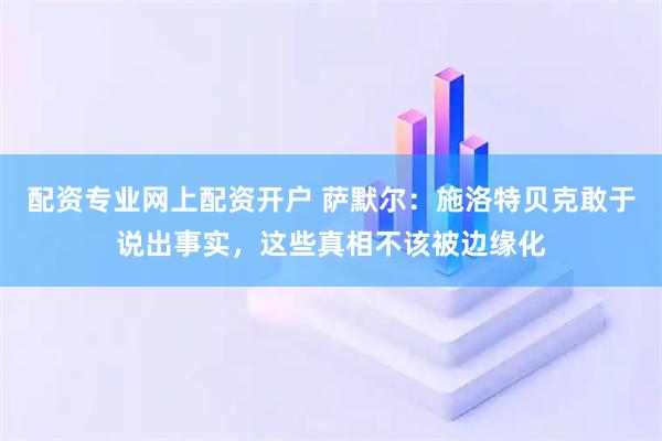 配资专业网上配资开户 萨默尔：施洛特贝克敢于说出事实，这些真相不该被边缘化