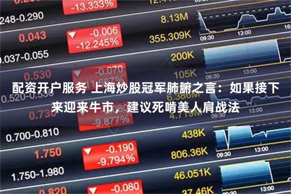 配资开户服务 上海炒股冠军肺腑之言：如果接下来迎来牛市，建议死啃美人肩战法
