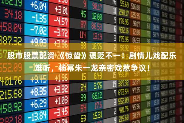 股市股票配资 《惊蛰》褒贬不一！剧情儿戏配乐难听，杨幂朱一龙亲密戏惹争议！