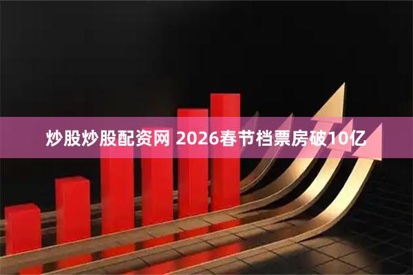 炒股炒股配资网 2026春节档票房破10亿